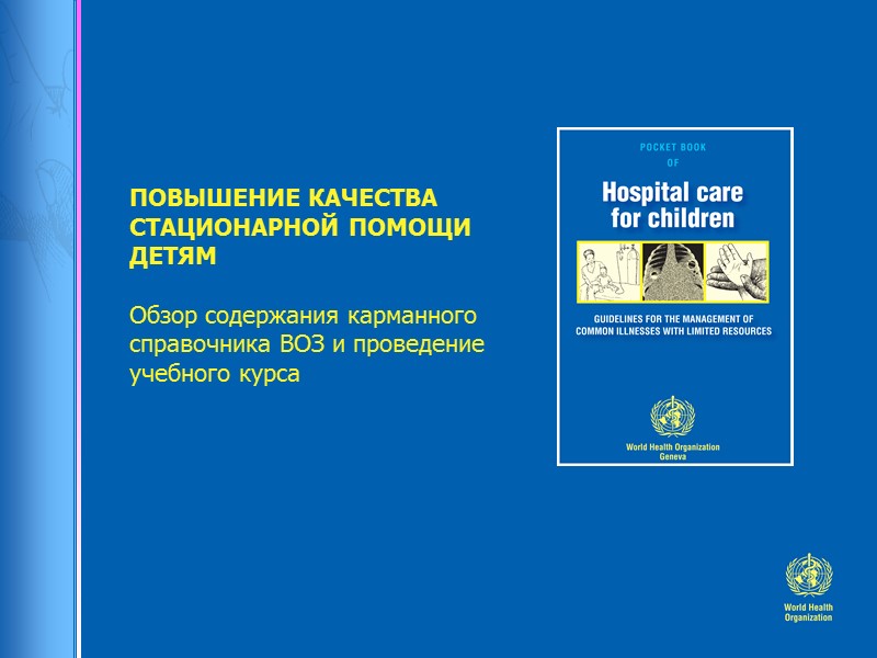 ПОВЫШЕНИЕ КАЧЕСТВА СТАЦИОНАРНОЙ ПОМОЩИ ДЕТЯМ  Обзор содержания карманного справочника ВОЗ и проведение учебного